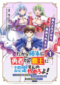 Manga poster Dakara Katte ni Yuusha Toka Haou ni Nintei Sunno Yamero yo! ~Elf Zoku mo Kokuou-sama mo Hirefusu Hodo Ore wa Idai na Yakuwarirashii~
